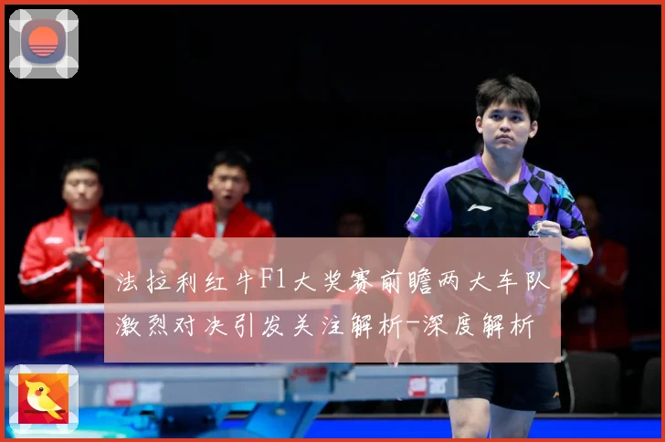 法拉利红牛F1大奖赛前瞻两大车队激烈对决引发关注解析-深度解析