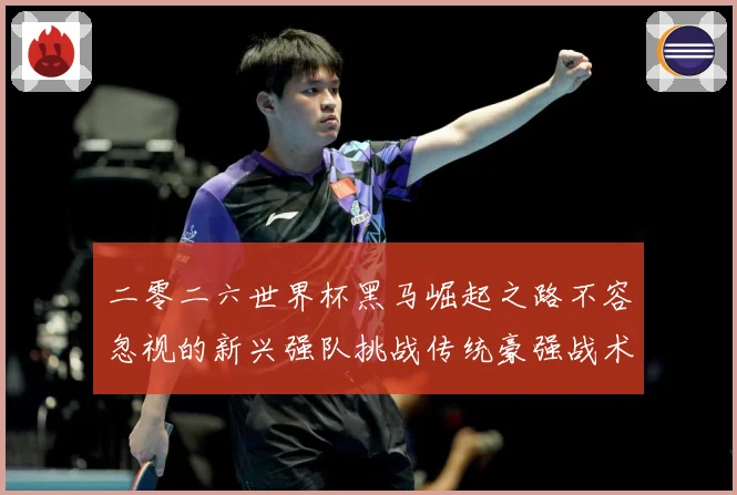 二零二六世界杯黑马崛起之路不容忽视的新兴强队挑战传统豪强战术观察-深度解析