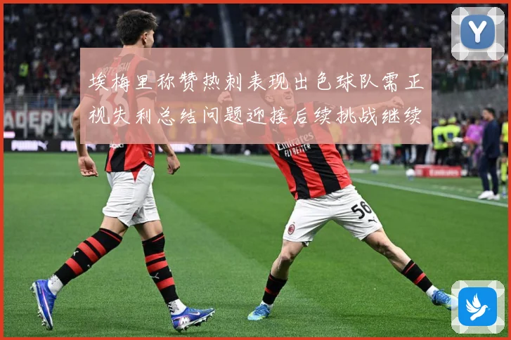埃梅里称赞热刺表现出色球队需正视失利总结问题迎接后续挑战继续成长观察-深度解析