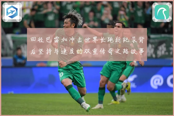 田径巴雷加冲击世界长跑新纪录背后坚持与速度的双重传奇之路故事成长观察-深度解析