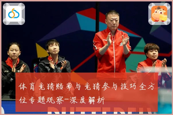 体育竞猜赔率与竞猜参与技巧全方位专题观察-深度解析
