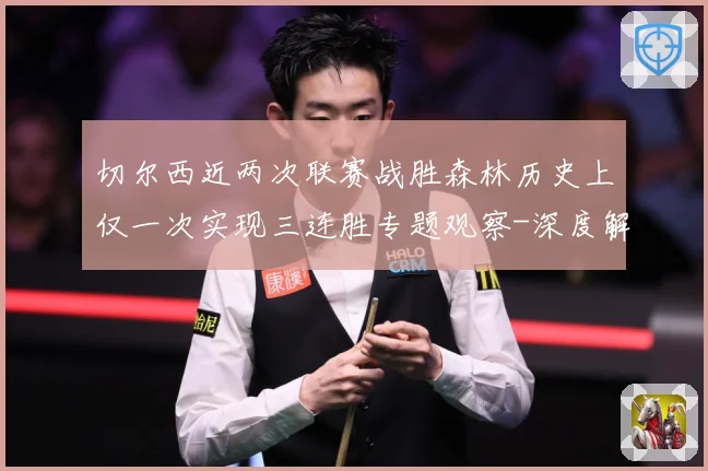 切尔西近两次联赛战胜森林历史上仅一次实现三连胜专题观察-深度解析
