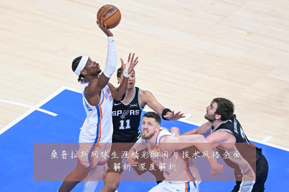 桑普拉斯网球生涯精彩瞬间与技术风格全面解析-深度解析