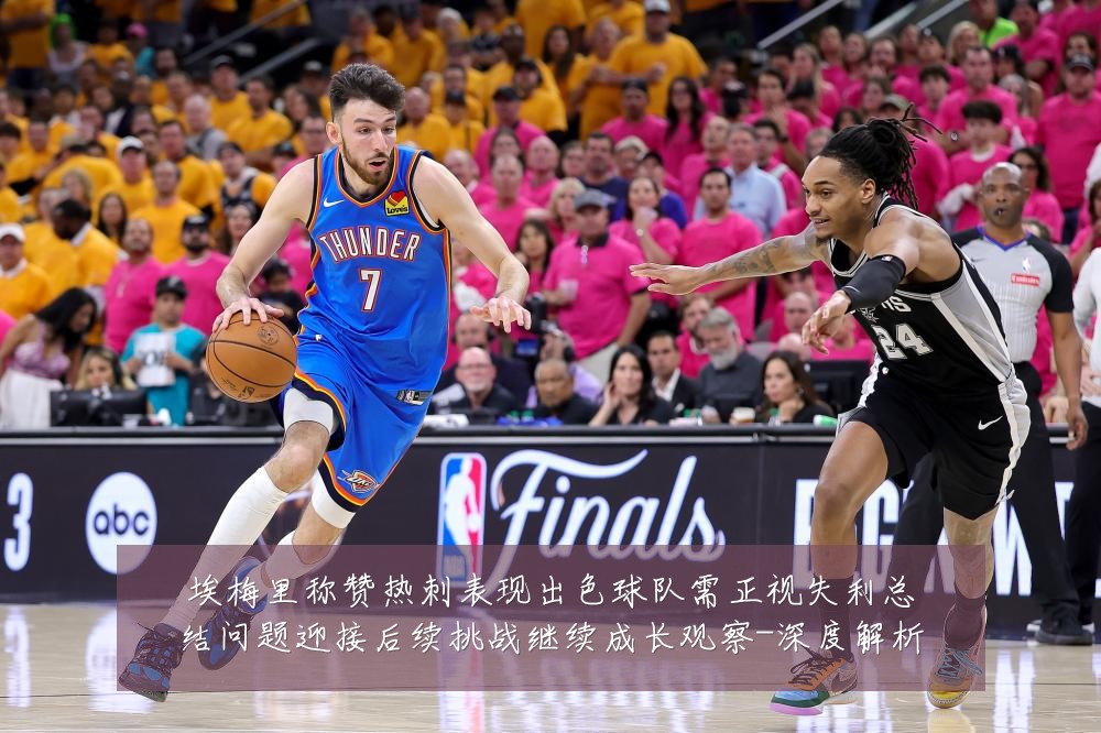 埃梅里称赞热刺表现出色球队需正视失利总结问题迎接后续挑战继续成长观察-深度解析