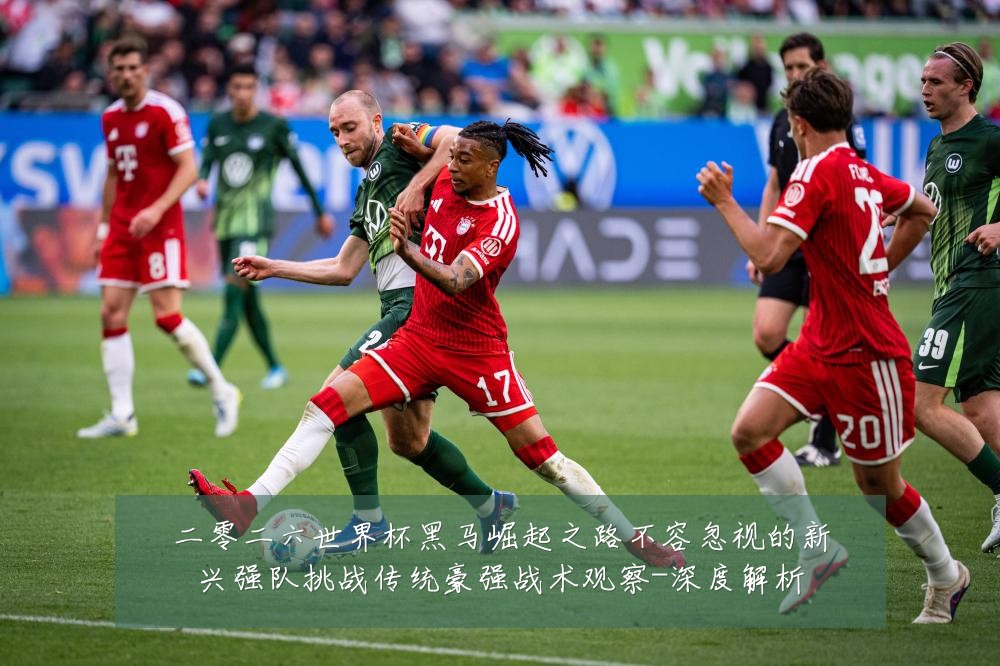 二零二六世界杯黑马崛起之路不容忽视的新兴强队挑战传统豪强战术观察-深度解析