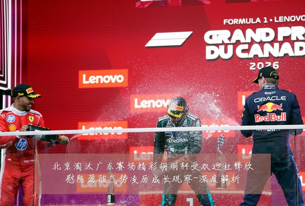 北京淘汰广东赛场精彩胡明轩受欢迎杜锋欣慰陈盈骏气势凌厉成长观察-深度解析